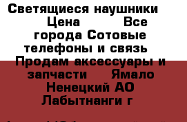 Светящиеся наушники LED › Цена ­ 990 - Все города Сотовые телефоны и связь » Продам аксессуары и запчасти   . Ямало-Ненецкий АО,Лабытнанги г.
